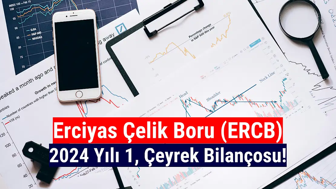 Erciyas Çelik Boru (ERCB) 2024 yılı 1. çeyrek bilançosunu açıkladı!