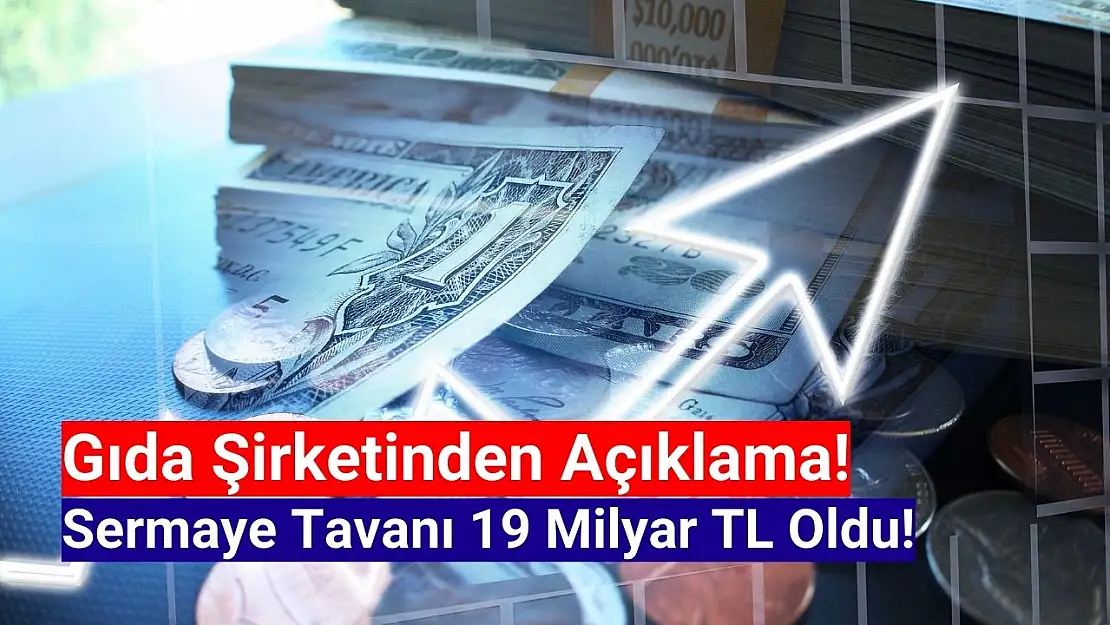 Gıda şirketinin yeni kayıtlı sermaye tavanı 19 milyar TL oldu!