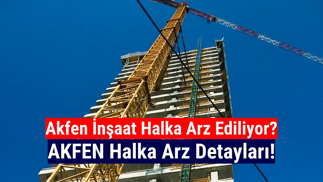 İnşaat sektörünün dev şirketi Akfen, halka arza hazırlanıyor!