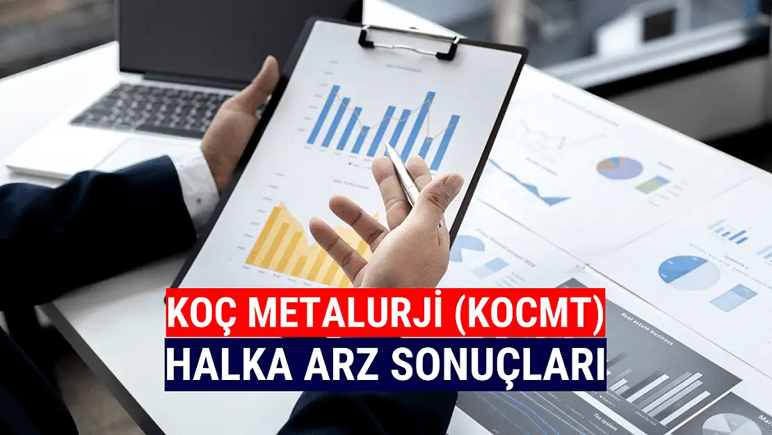 Koç Metalurji halka arz sonuçları! KOCMT borsada ne zaman işlem görecek?