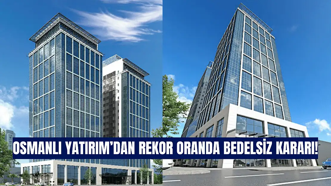 Osmanlı Yatırım'dan rekor oranda bedelsiz kararı!