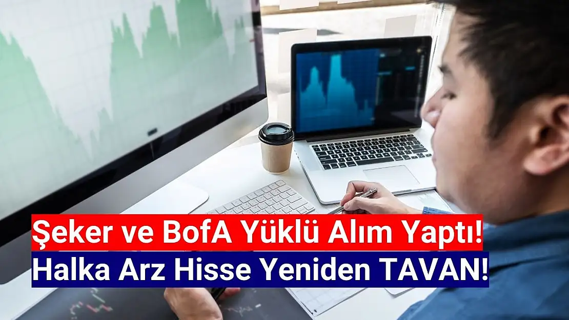 Şeker ve BofA, topladığı halka arz hisseyi tavana taşıdı!