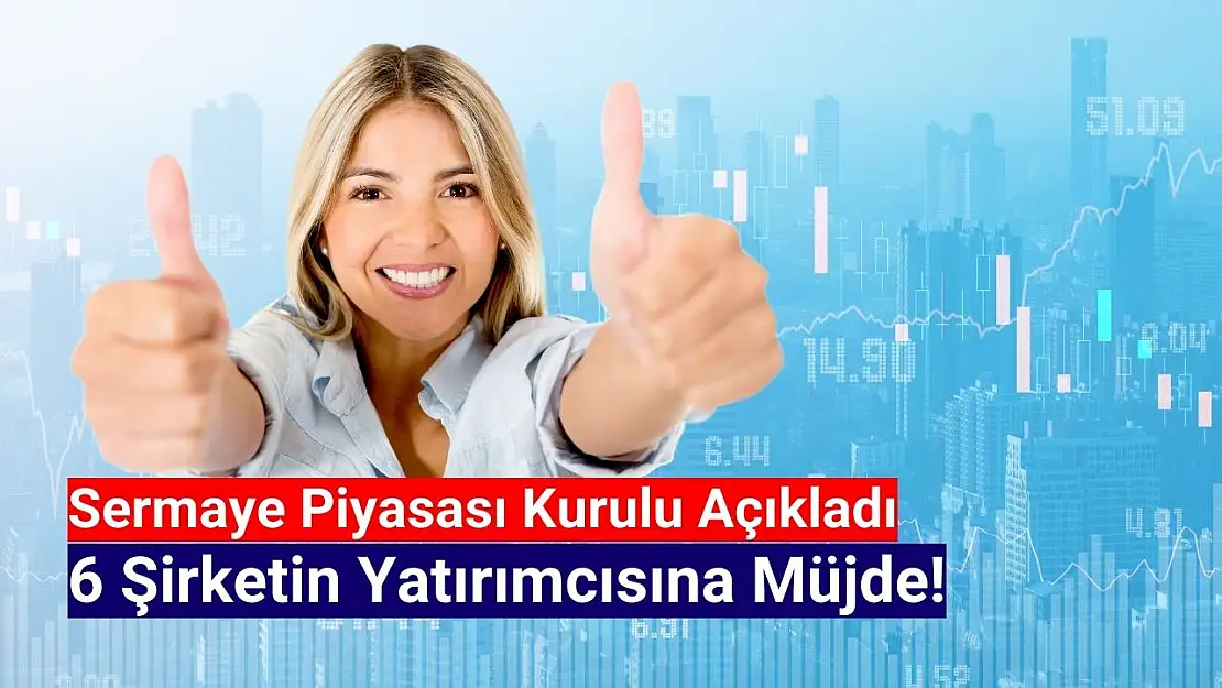 SPK, 6 şirketin yatırımcısına müjdeyi verdi!