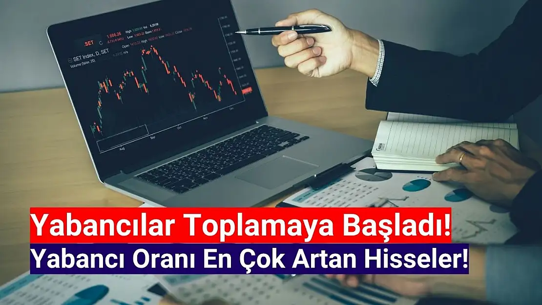 Yabancı yatırımcılar bu hisseleri toplamaya başladı!