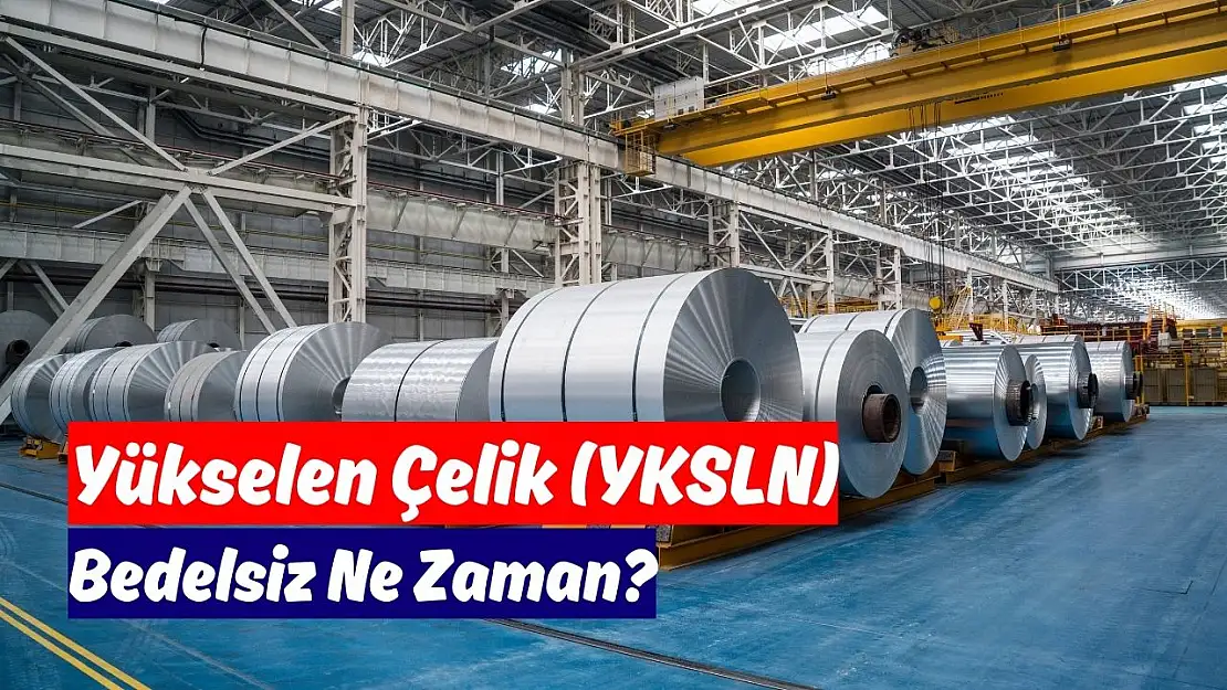 Yükselen Çelik (YKSLN) bedelsiz ne zaman bölünecek?