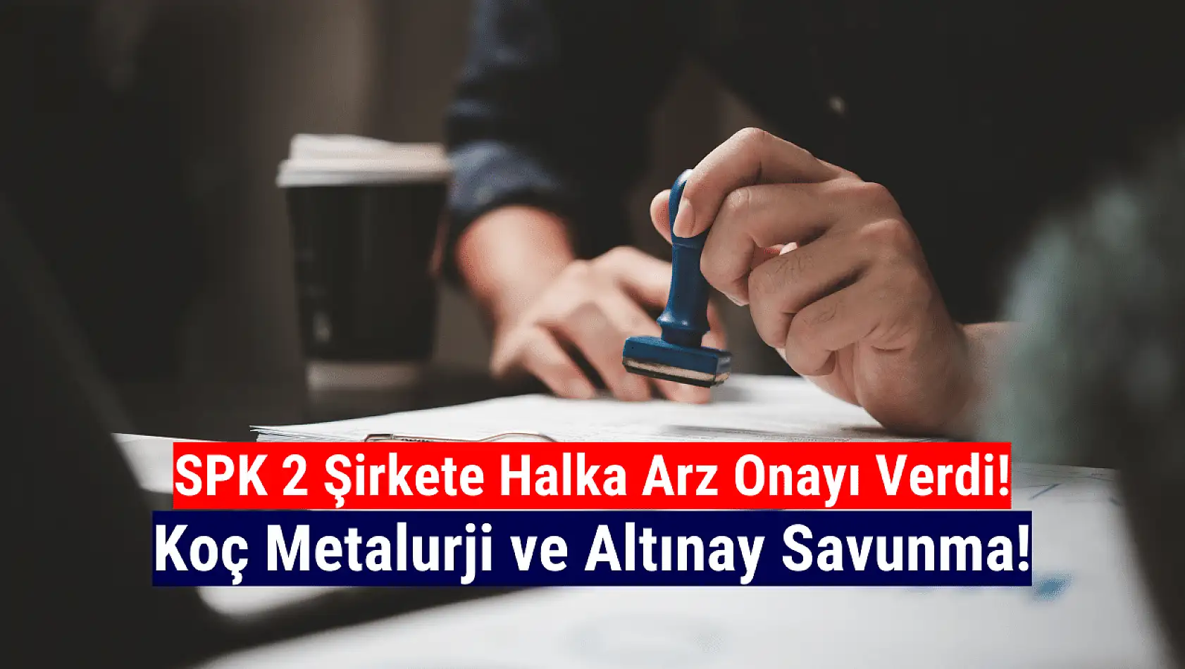 Altınay Savunma ve Koç Metalurji halka arzı onaylandı!