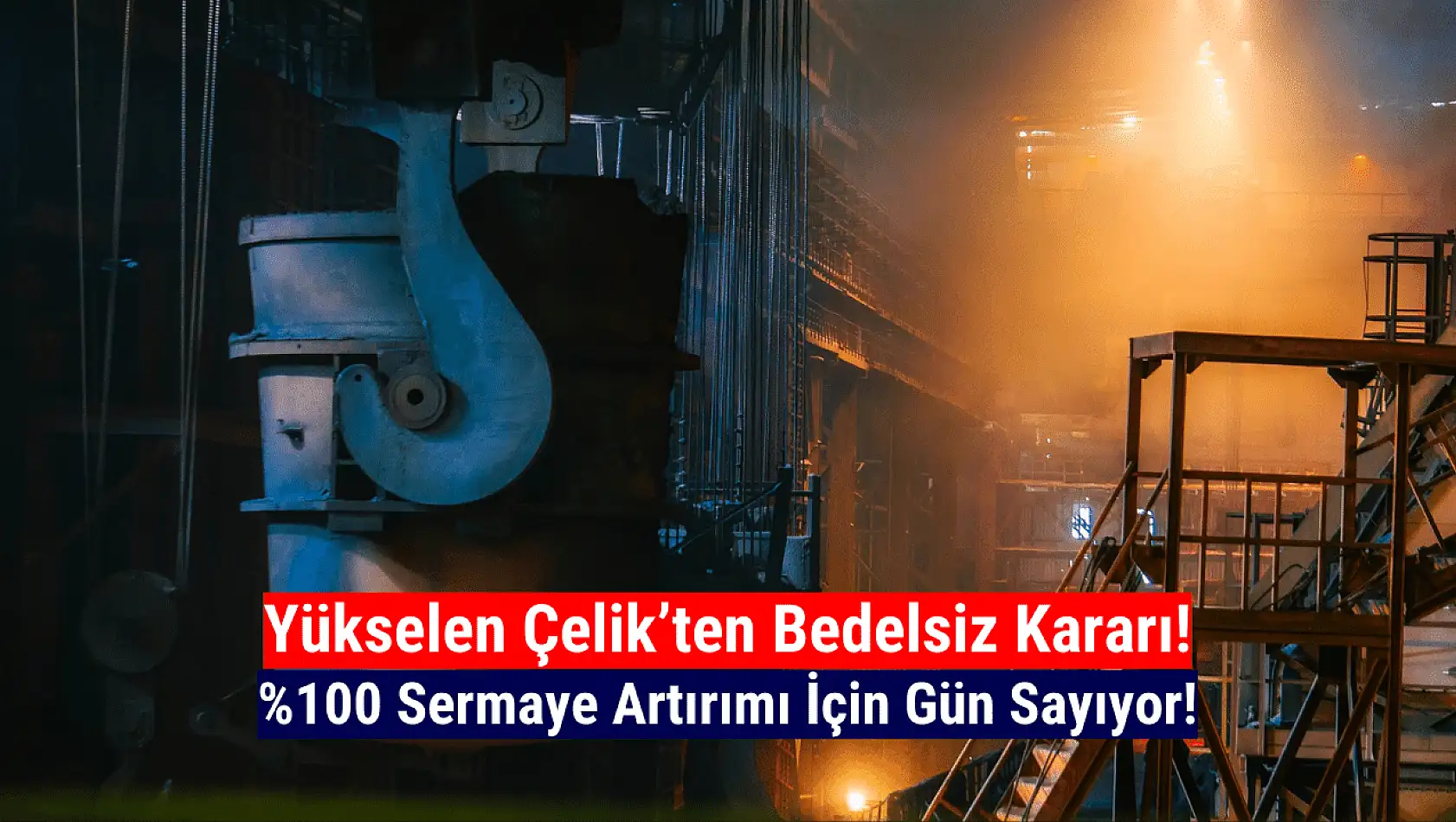 Yükselen Çelik yüzde 100 bedelsiz sermaye artırımı yapacak!